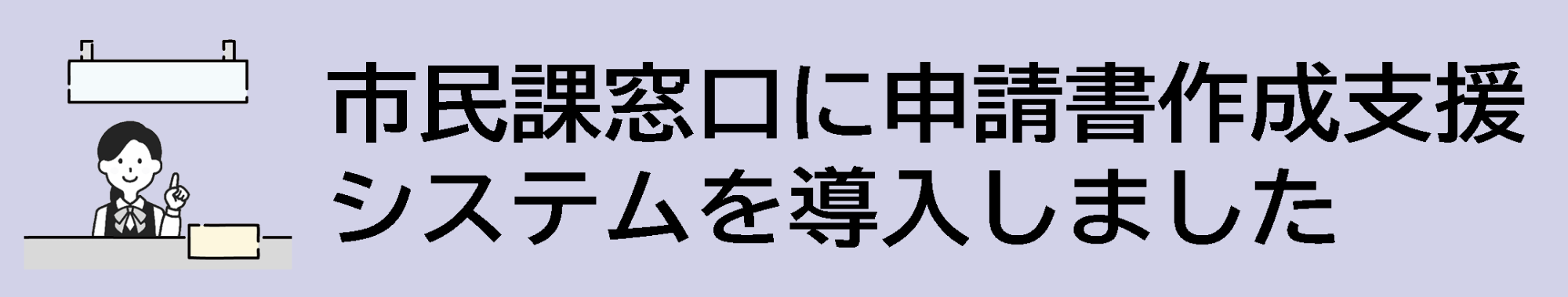 見出し「市民課窓口に申請書作成支援システムを導入しました」