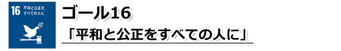 ゴール16「平和と公正をすべての人に」の文字と、横に置かれた小さなハンマーのような上に葉を銜えているハトのイラストが描かれているSDGs目標16のアイコン