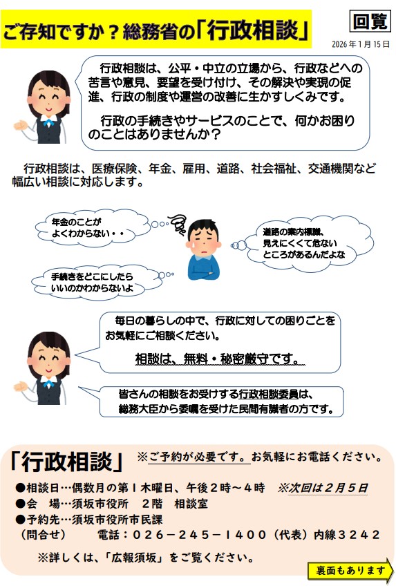 総務省の行政相談は、公平・中立の立場から行政などへの苦言、意見、要望を受けつけ、解決の実現や促進、行政の運営の改善にいかすしくみです。医療保険、年金、雇用、道路、社会福祉、交通など幅広い相談に応じます。相談日は、偶数月の第一木曜日の午後2時から4時。市役所で行います。ご希望の方は市役所市民課へ予約を。電話番号：026-245-1400へ。