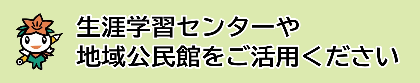 見出し「生涯学習センターや地域公民館をご活用ください」