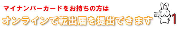マイナンバーカードをお持ちの方はマイナポータルからオンラインで転出届の提出ができます