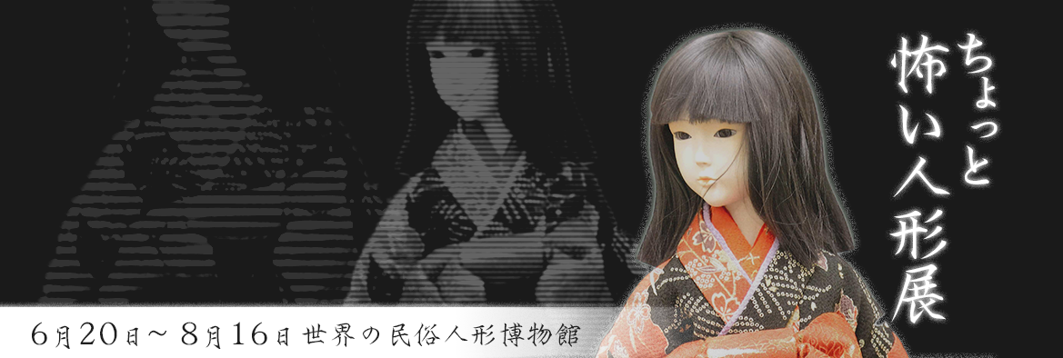 「ちょっと怖い人形展」世界の民俗人形博物館にて、6月20日から8月16日まで開催。詳細ページにリンクすsるばなー画像です。