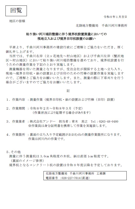 千曲川河川事務所では、千曲川右岸（立ヶ花地先~村山地区）および千曲川左岸（蟹沢地 区~村山地区）において、粘り強い河川堤防整備を進めており、境界杭設置を行 うための測量作業を下記のとおり実施します。 測量機器を用いた測量となりますが、受注会社が関係する土地へ立ち入り、 現地へ境界目印杭&middot;毎の設置および目印のための竹棒の設置作業を実施します ので、ご理解とご協力をお願いいたします。また、測量の際に下草刈りを行う場合がざいます