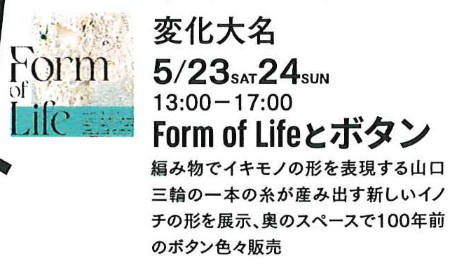5月23日、24日開催、「変化大名 フォームオブライフ とボタン」、こく町の変化大名でかいさい。午後1時から5時まで。編み物でいきものの形を表現する山口三輪の一本の糸が生み出す新しいイノチの形を展示。奥のスペースでは100年前のボタンいろいろ販売。