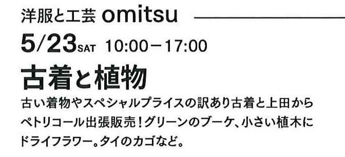 5月23日のみ開催「着物と植物」場補は洋服と工芸「おみつ」、時間は午前10時から午後5時。「着物と植物」古い着物やスぺシャルプライスの訳あり古着、上田からペトリコール出張販売。グリーンのブーケ、小さい植木にドライフラワー。タイのカゴなどあり。