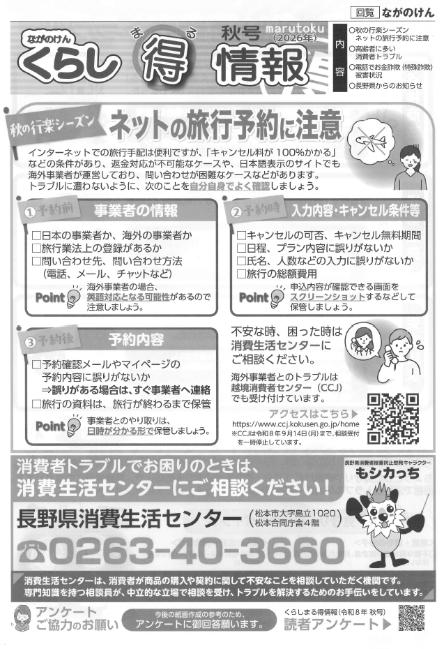 長野県くらし丸得情報 秋号。ネットの旅行予約に注意！キャンセル料が100％かかる、返金できない、などのトラブルがあります。予約前、予約時に事業者の確認やキャンセルの条件をよく読み、申込画面等を画面キャプチャを取り保管しておきましょう。消費者トラブルでお困りのときには、消費生活センターにご相談を。電話番号は0263-40-3660へ。