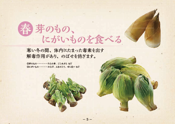 春 芽のもの、苦いものを食べる  寒い冬の間、体内にたまった毒素を出す解毒作用があり、のぼせを防ぎます。・芽のもの…たらの芽、こしあぶらなど ・にがいもの…わらび、ふきのとう、ぜんまいなど たけのこ、たらの芽、ふきのとうの写真